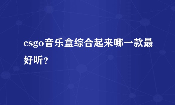 csgo音乐盒综合起来哪一款最好听？