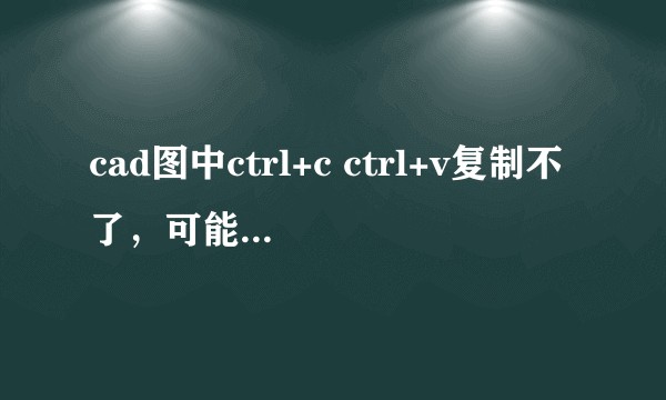 cad图中ctrl+c ctrl+v复制不了，可能是什么原因啊？
