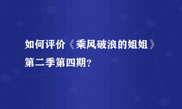 如何评价《乘风破浪的姐姐》第二季第四期？