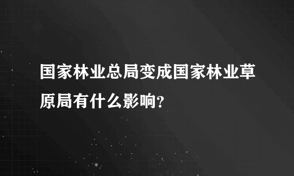 国家林业总局变成国家林业草原局有什么影响？