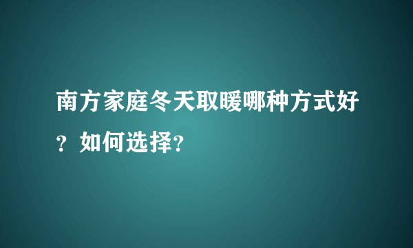 南方家庭冬天取暖哪种方式好？如何选择？