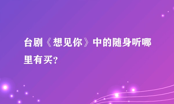 台剧《想见你》中的随身听哪里有买？