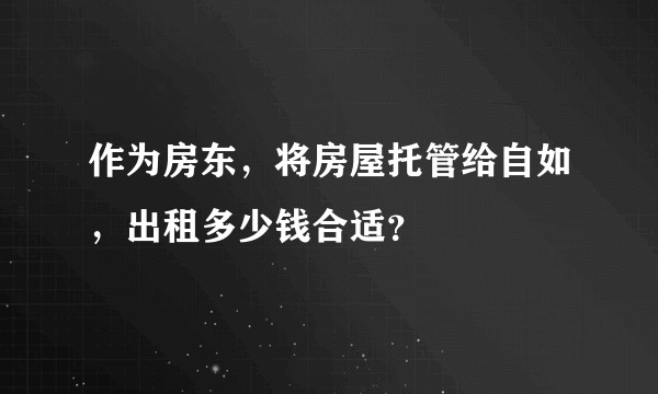 作为房东，将房屋托管给自如，出租多少钱合适？