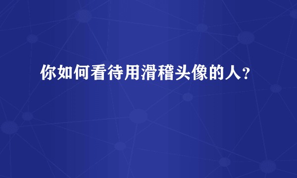 你如何看待用滑稽头像的人？