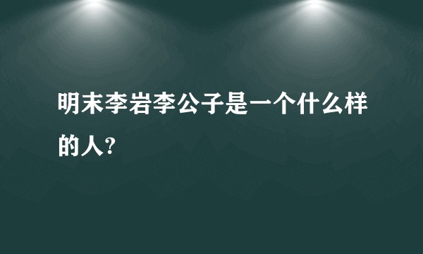 明末李岩李公子是一个什么样的人?
