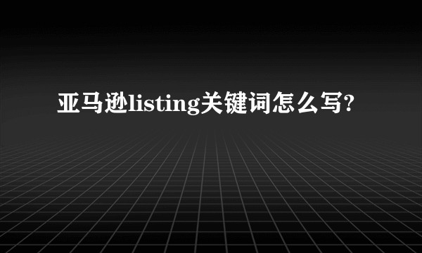 亚马逊listing关键词怎么写?