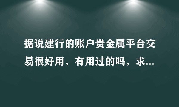 据说建行的账户贵金属平台交易很好用,有用过的吗,求科普,谢谢?