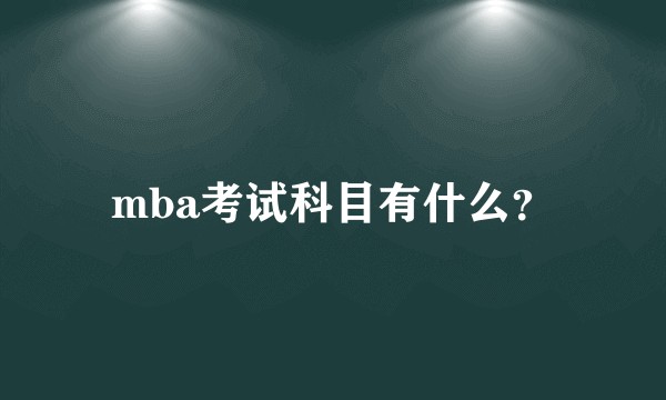 mba考试科目有什么？