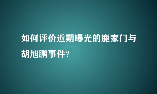 如何评价近期曝光的鹿家门与胡旭鹏事件?