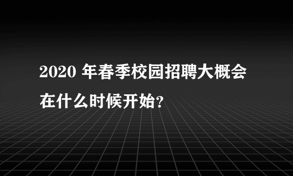 2020 年春季校园招聘大概会在什么时候开始？