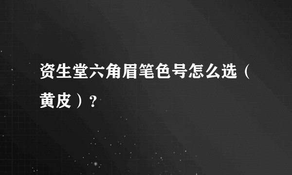 资生堂六角眉笔色号怎么选（黄皮）？