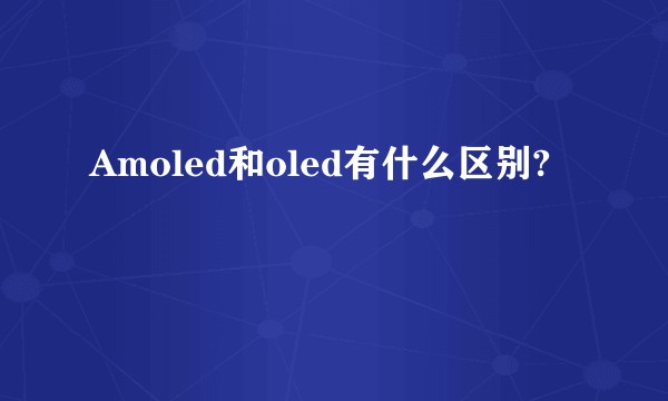 Amoled和oled有什么区别?