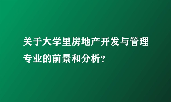 关于大学里房地产开发与管理专业的前景和分析？