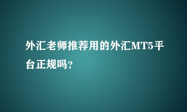 外汇老师推荐用的外汇MT5平台正规吗？