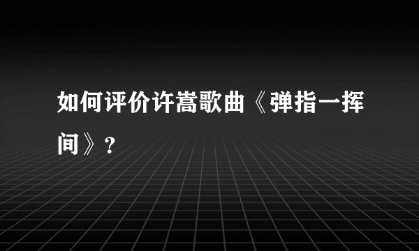 如何评价许嵩歌曲《弹指一挥间》？