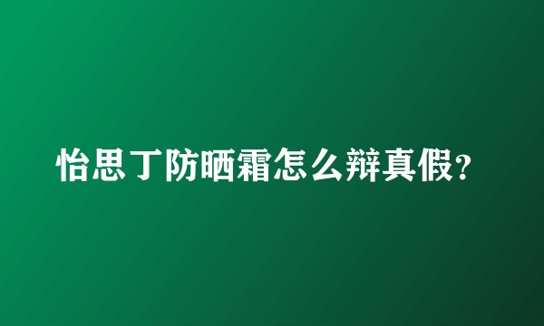 怡思丁防晒霜怎么辩真假？
