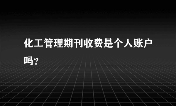 化工管理期刊收费是个人账户吗?