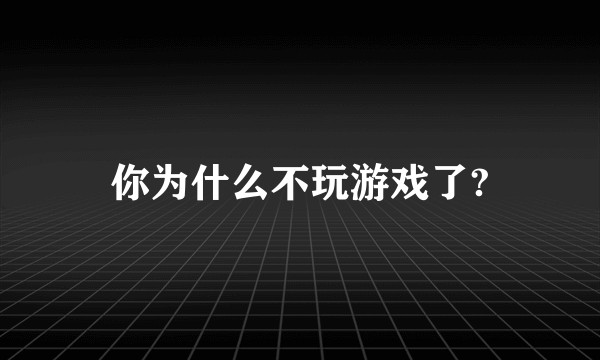 你为什么不玩游戏了?