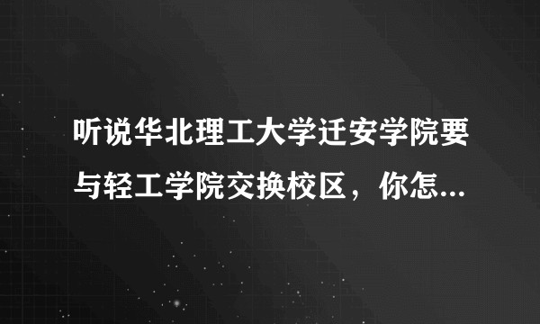 听说华北理工大学迁安学院要与轻工学院交换校区，你怎么看？有什么内情？