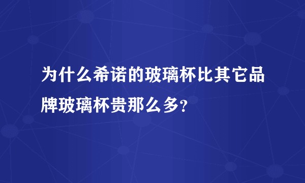 为什么希诺的玻璃杯比其它品牌玻璃杯贵那么多？