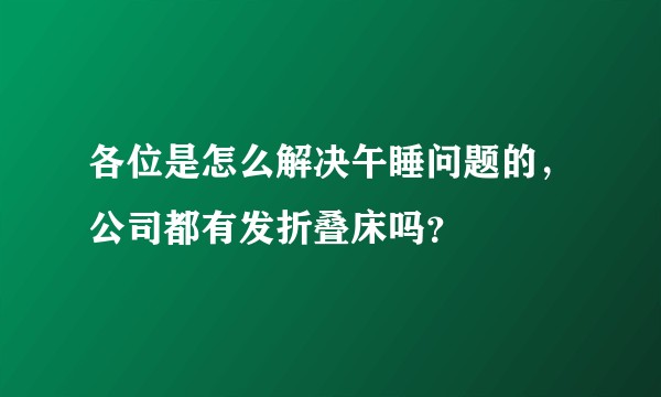 各位是怎么解决午睡问题的,公司都有发折叠床吗?
