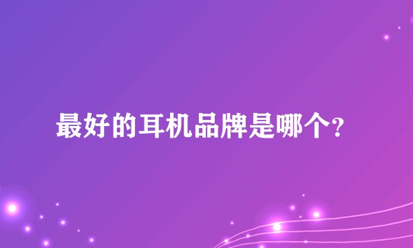 最好的耳机品牌是哪个？