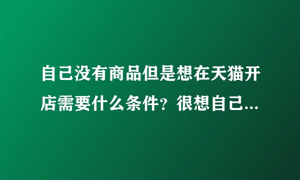 自己没有商品但是想在天猫开店需要什么条件？很想自己创业但是没一点方向？
