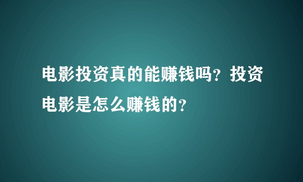 电影投资真的能赚钱吗？投资电影是怎么赚钱的？