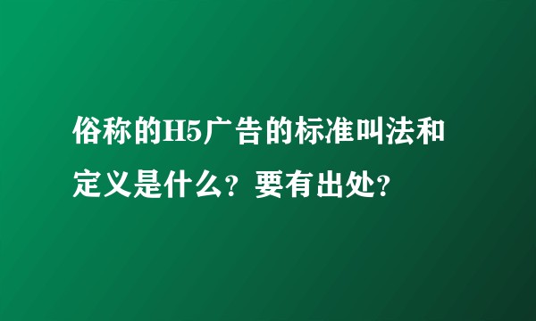 俗称的H5广告的标准叫法和定义是什么？要有出处？