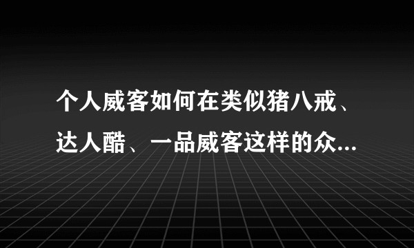 个人威客如何在类似猪八戒、达人酷、一品威客这样的众包平台上挣到钱？