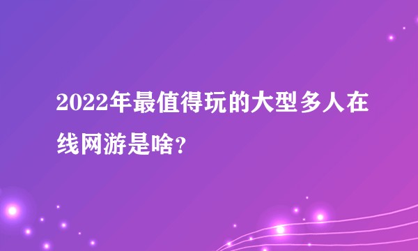 2022年最值得玩的大型多人在线网游是啥？