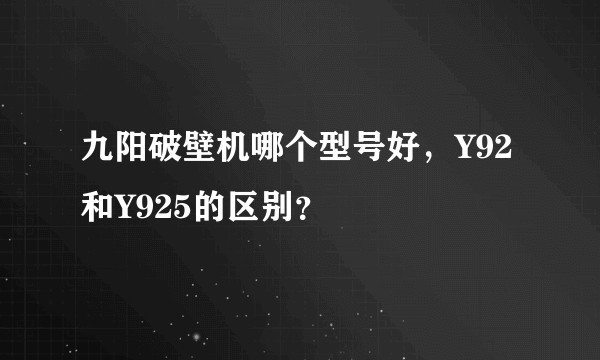 九阳破壁机哪个型号好，Y92和Y925的区别？