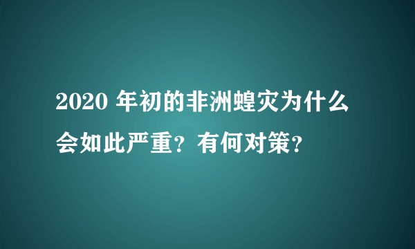 2020 年初的非洲蝗灾为什么会如此严重？有何对策？