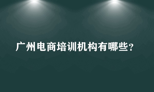 广州电商培训机构有哪些？