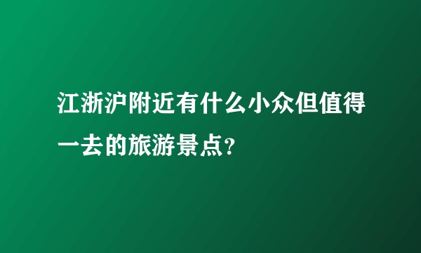江浙沪附近有什么小众但值得一去的旅游景点？