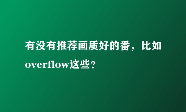 有没有推荐画质好的番，比如overflow这些？