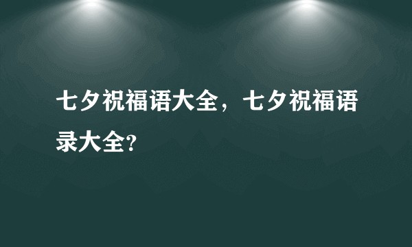 七夕祝福语大全，七夕祝福语录大全？