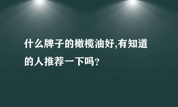 什么牌子的橄榄油好,有知道的人推荐一下吗？