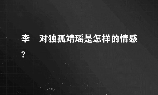 李俶对独孤靖瑶是怎样的情感?