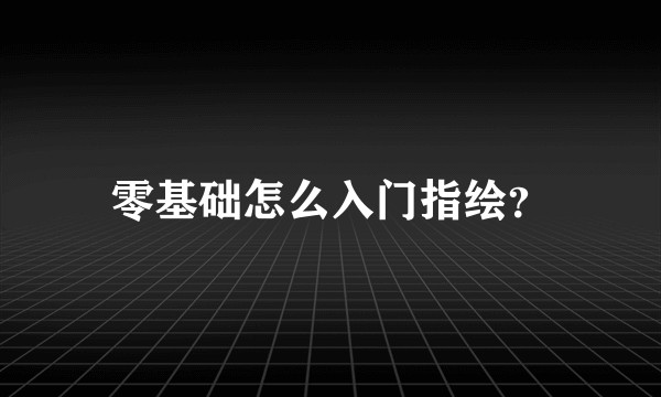 零基础怎么入门指绘？