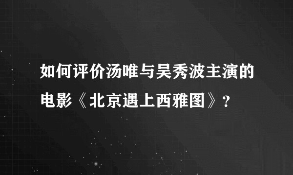 如何评价汤唯与吴秀波主演的电影《北京遇上西雅图》？