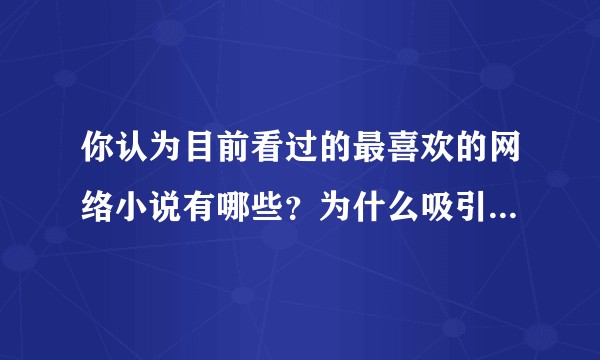 你认为目前看过的最喜欢的网络小说有哪些？为什么吸引你？有哪些看点？