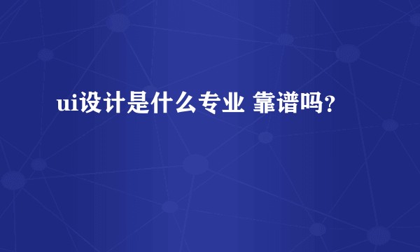 ui设计是什么专业 靠谱吗？