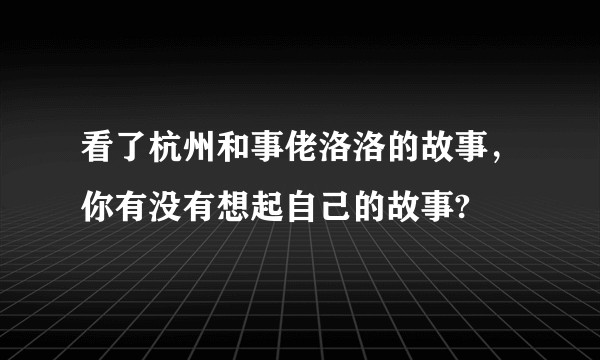 看了杭州和事佬洛洛的故事，你有没有想起自己的故事?