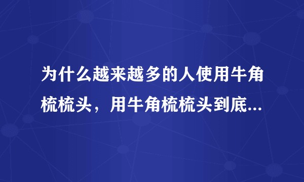 为什么越来越多的人使用牛角梳梳头，用牛角梳梳头到底有什么好处？