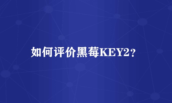 如何评价黑莓KEY2？