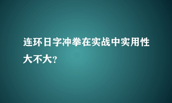 连环日字冲拳在实战中实用性大不大？