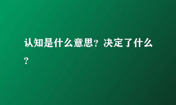 认知是什么意思？决定了什么？