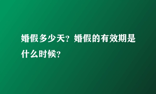 婚假多少天？婚假的有效期是什么时候？