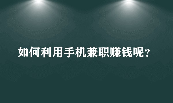 如何利用手机兼职赚钱呢？